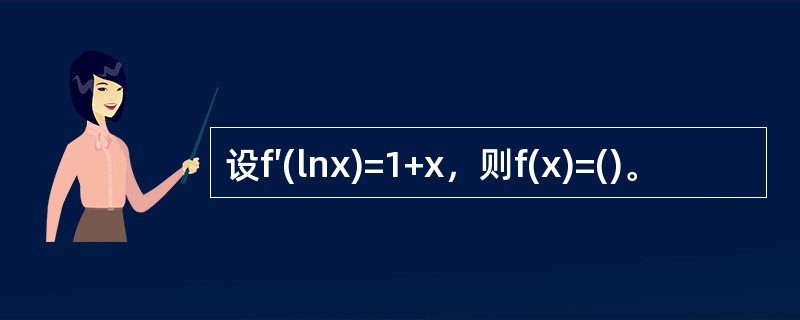 设f′(lnx)=1+x，则f(x)=()。