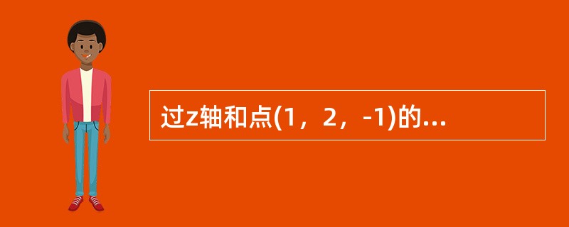 过z轴和点(1，2，-1)的平面方程是()。