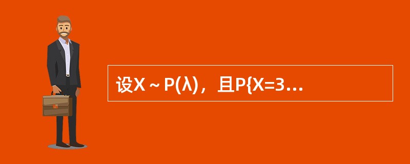 设X～P(λ)，且P{X=3}=P{X=4}，则λ为()。