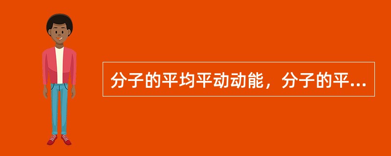 分子的平均平动动能，分子的平均动能，分子的平均能量，在一定温度时有()。