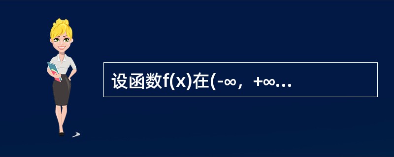 设函数f(x)在(-∞，+∞)上是奇函数，且在(0，+∞)内有f(x)＜0，f′(x)＞0，则在(-∞，+∞)内必有()。