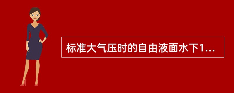 标准大气压时的自由液面水下1m处的绝对压强为()。