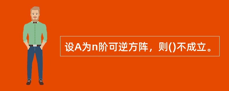 设A为n阶可逆方阵，则()不成立。