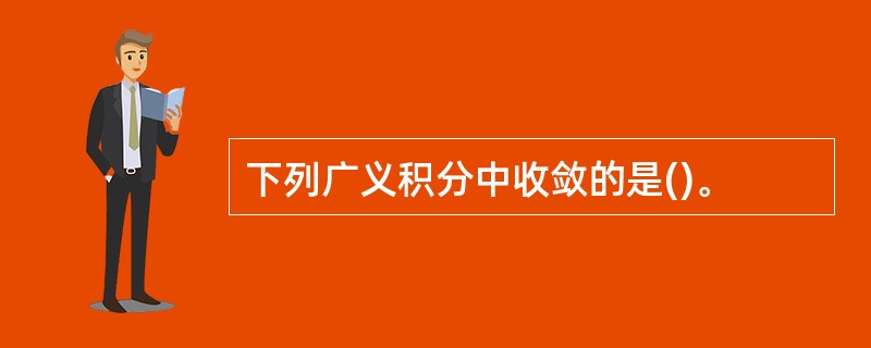 下列广义积分中收敛的是()。