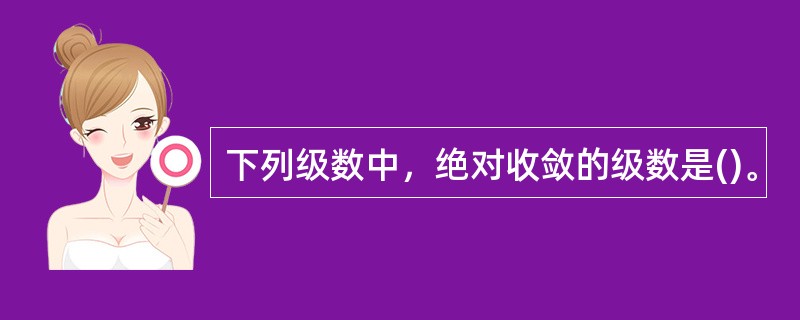 下列级数中，绝对收敛的级数是()。