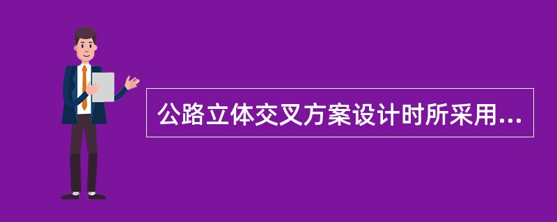 公路立体交叉方案设计时所采用的年平均日交通量有哪些？（　　）
