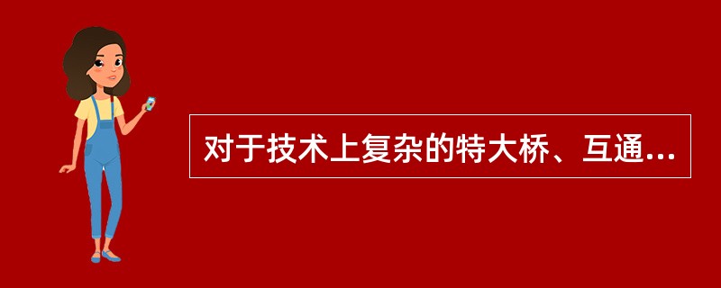 对于技术上复杂的特大桥、互通式立交桥或新型桥梁结构，需进行下列哪种设计？（　　）