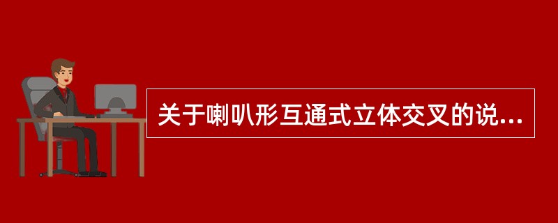 关于喇叭形互通式立体交叉的说法，下列哪个选项是正确的？（　　）