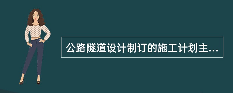 公路隧道设计制订的施工计划主要包括（　　）。[2019年真题]