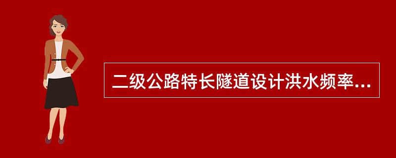 二级公路特长隧道设计洪水频率标准为（　　）。[2019年真题]