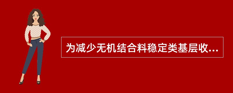 为减少无机结合料稳定类基层收缩开裂和反射裂缝，下列哪些选项的做法是合理的？（　　）