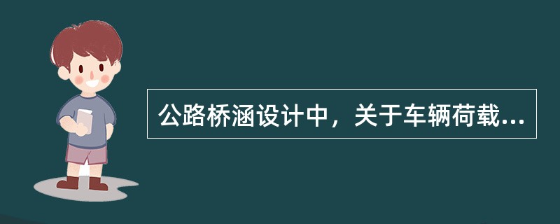 公路桥涵设计中，关于车辆荷载，下列选项中，正确的是（　　）。[2019年真题]