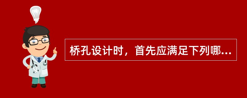 桥孔设计时，首先应满足下列哪个要求？（　　）