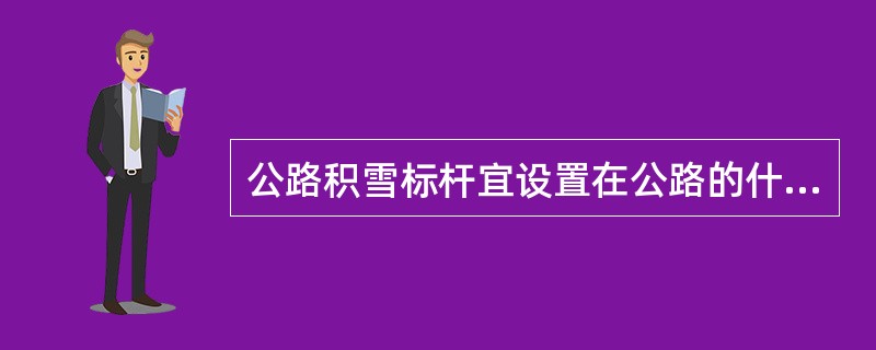 公路积雪标杆宜设置在公路的什么位置？（　　）