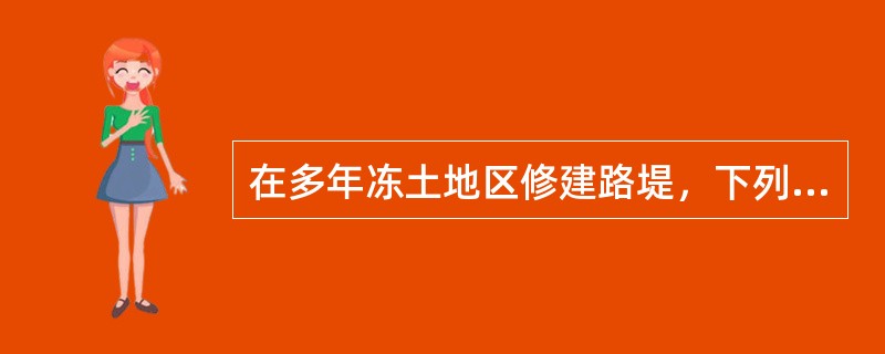 在多年冻土地区修建路堤，下列哪些选项的说法是正确的？（　　）[2012年岩土真题]