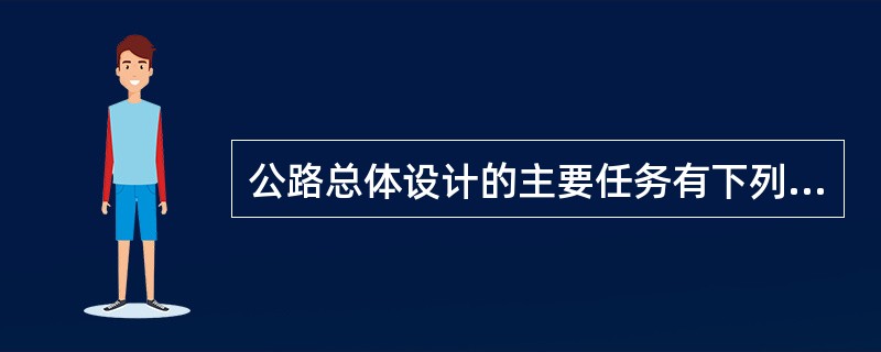 公路总体设计的主要任务有下列哪些选项？（　　）