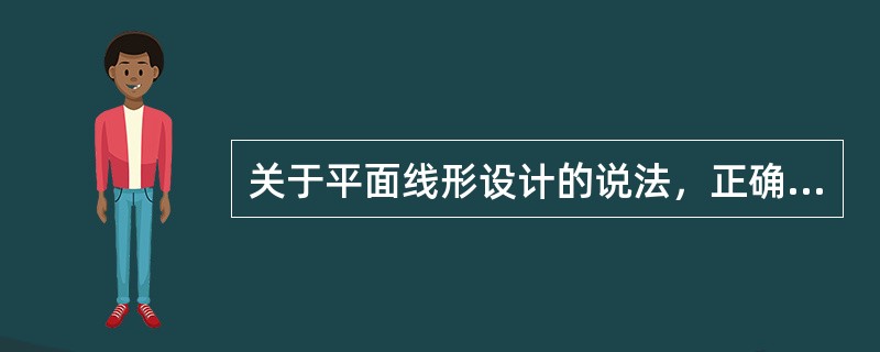 关于平面线形设计的说法，正确的有下列哪些选项？（　　）