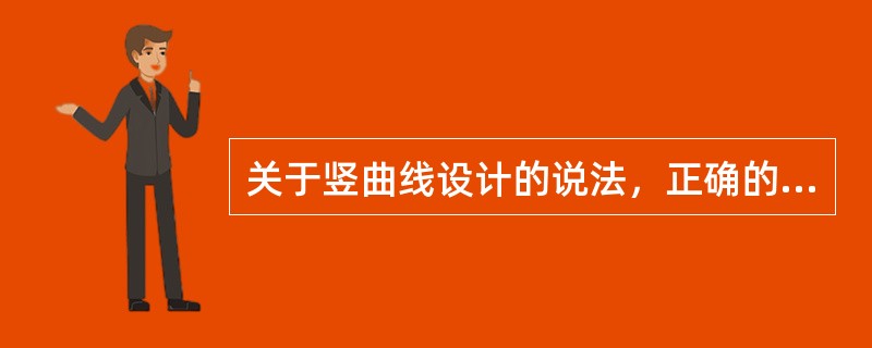 关于竖曲线设计的说法，正确的有下列哪些选项？（　　）