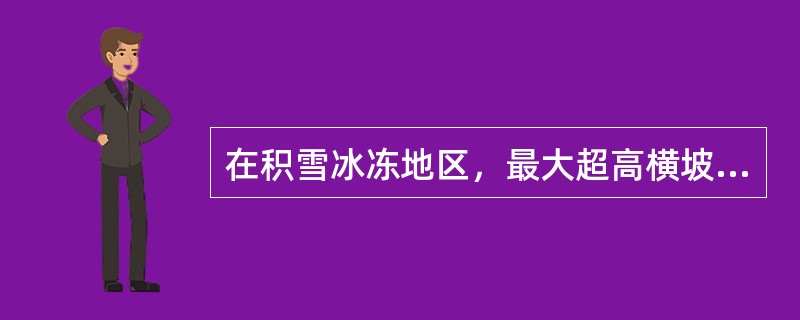 在积雪冰冻地区，最大超高横坡度不宜大于以下哪个选项？（　　）