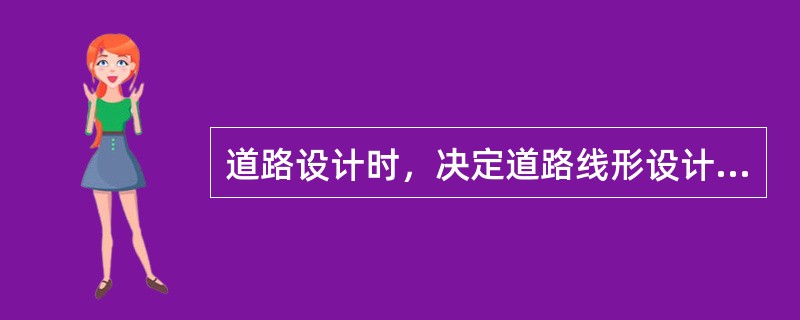 道路设计时，决定道路线形设计（如道路的曲线半径）的基本依据是以下哪个选项？（　　）