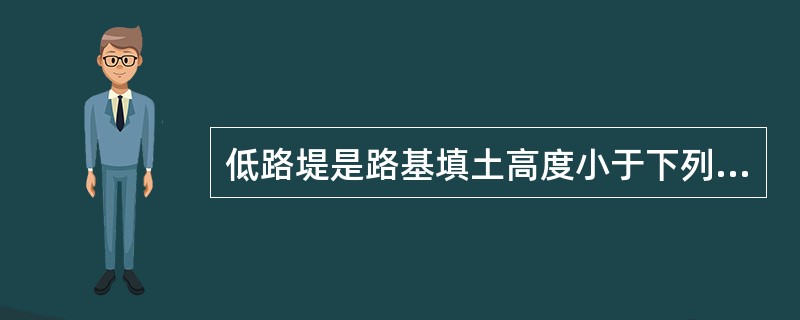 低路堤是路基填土高度小于下列哪个选项的路堤？（　　）