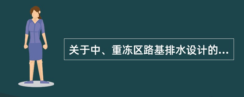关于中、重冻区路基排水设计的要求，下列哪些选项是正确的？（　　）