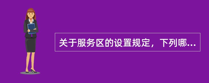 关于服务区的设置规定，下列哪项说法是错误的？（　　）