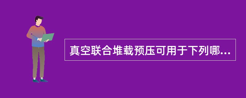 真空联合堆载预压可用于下列哪些选项的软土地基处理？（　　）