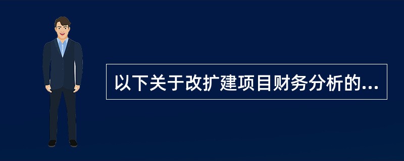 以下关于改扩建项目财务分析的说法中正确的是（　　）。