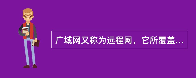 广域网又称为远程网，它所覆盖的地理范围一般（　　）。