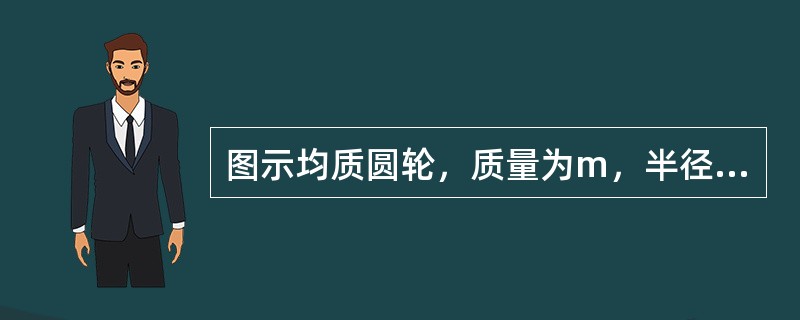 图示均质圆轮，质量为m，半径为r，在铅垂图面内绕通过圆盘中心O的水平轴以匀角速度<img border="0" style="width: 16px; height