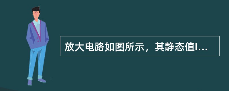 放大电路如图所示，其静态值IB、IC和UCE分别为_____μA，_____A，_____V。（　　）<br /><img border="0" style=&q