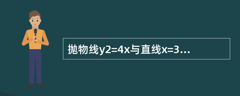 抛物线y2=4x与直线x=3所围成的平面图形绕x轴旋转一周形成的旋转体积是（　　）。