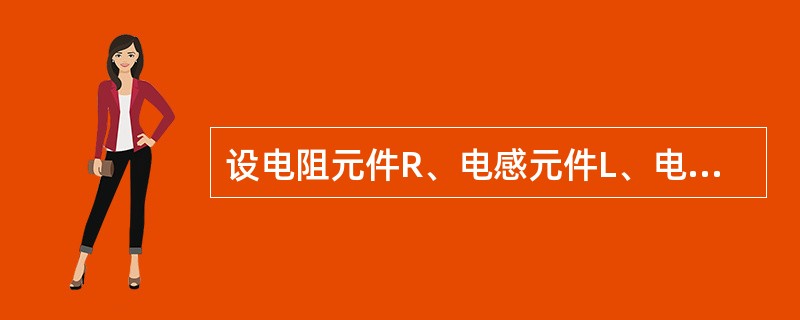设电阻元件R、电感元件L、电容元件C上的电压电流取关联方向，则如下关系成立的是（　　）。