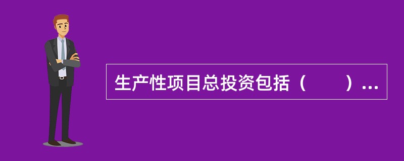 生产性项目总投资包括（　　）和铺底流动资金两部分。