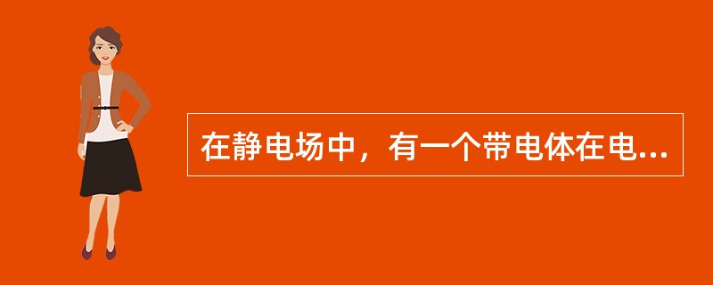 在静电场中，有一个带电体在电场力的作用下移动，由此所作的功的能量来源是（　　）。