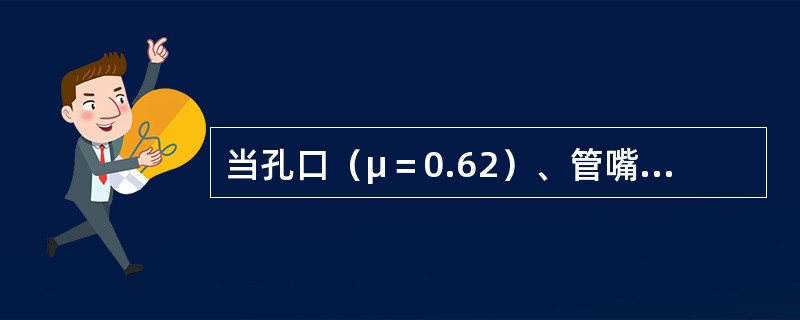 当孔口（μ＝0.62）、管嘴（μn＝0.82）出流的作用水头H和管（孔）径d分别相等时，则必有（　　）。