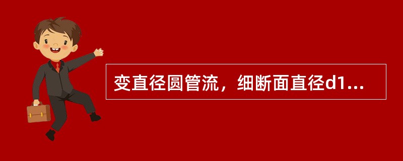 变直径圆管流，细断面直径d1，粗断面直径d2=2d1，粗细断面雷诺数的关系是（　　）。