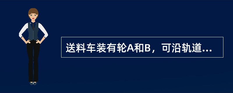 送料车装有轮A和B，可沿轨道CD移动，如图4-1-30所示。若装在铁铲中的物料重W＝15kN，它到送料竖直线OE的距离为5m，设每一轮到竖直线OE的距离各为1m。为使物料重不会导致送料车倾倒，则送料车