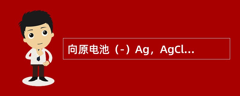 向原电池（-）Ag，AgCl｜Cl-‖Ag+｜Ag（+）的负极中加入NaCl，则原电池电动势的变化是（　　）。[2013年真题]