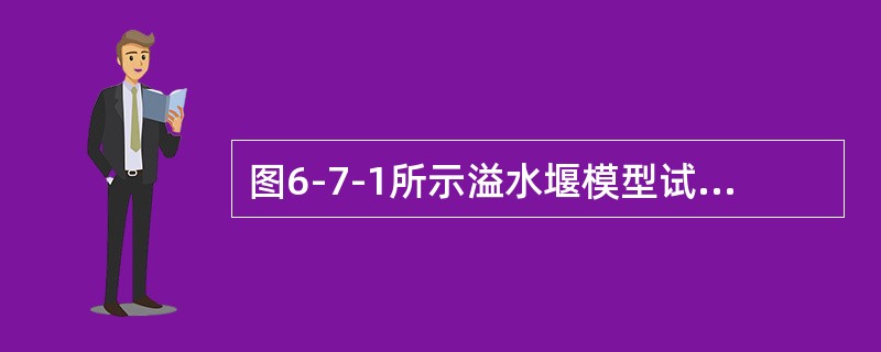 图6-7-1所示溢水堰模型试验，实际流量为Qm=537m3/s，若在模型上测得流量为Qn=300L/s。则该模型长度比尺为（　　）。[2011年真题]<br /><img borde