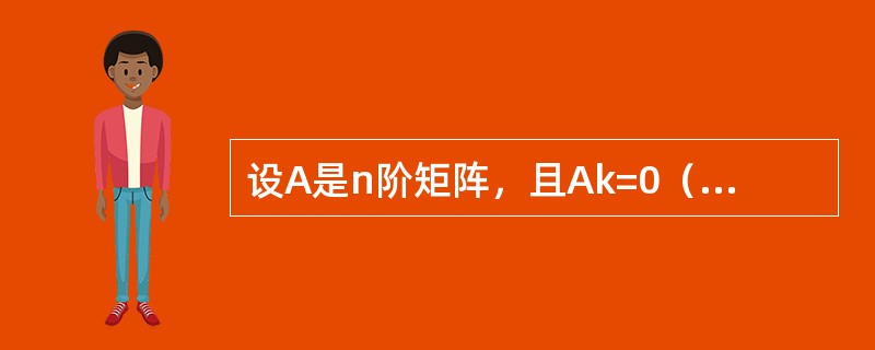 设A是n阶矩阵，且Ak=0（k为正整数），则（　　）。