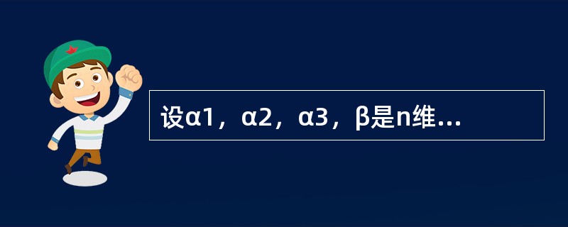 设α1，α2，α3，β是n维向量组，已知α1，α2，β线性相关，α2，α3，β线性无关，则下列结论中正确的是（　　）。[2012年真题]