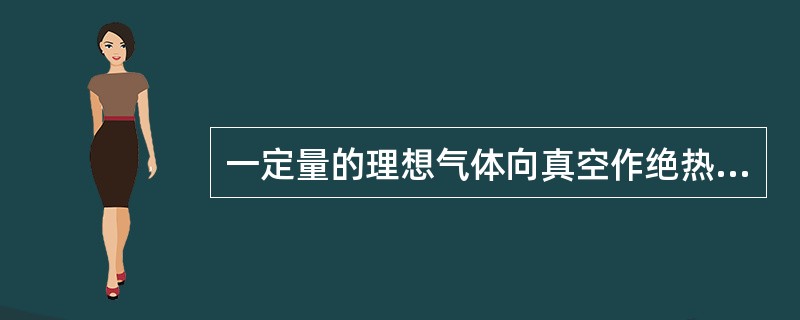 一定量的理想气体向真空作绝热自由膨胀，体积由V1增至V2，在此过程中气体的（　　）。