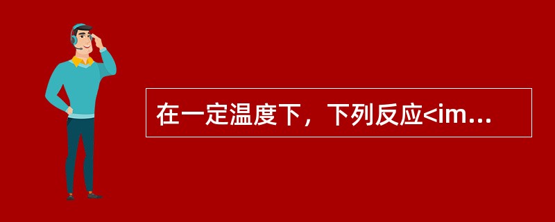在一定温度下，下列反应<img border="0" style="width: 217px; height: 17px;" src="http