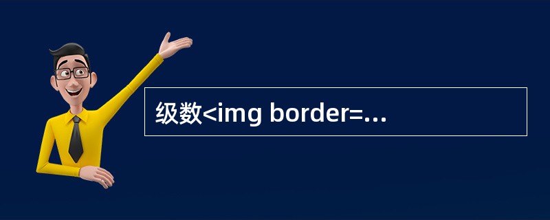 级数<img border="0" style="width: 105px; height: 46px;" src="https://img.z