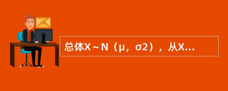 总体X～N（μ，σ2），从X中抽得样本X1，X2，…，Xn，<img border="0" style="width: 19px; height: 24px;&qu