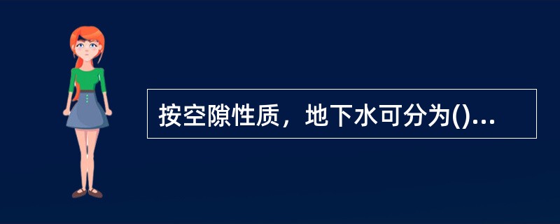 按空隙性质，地下水可分为()。①裂隙水；②承压水；③孔隙水；④潜水；⑤包气带水；⑥岩溶水。