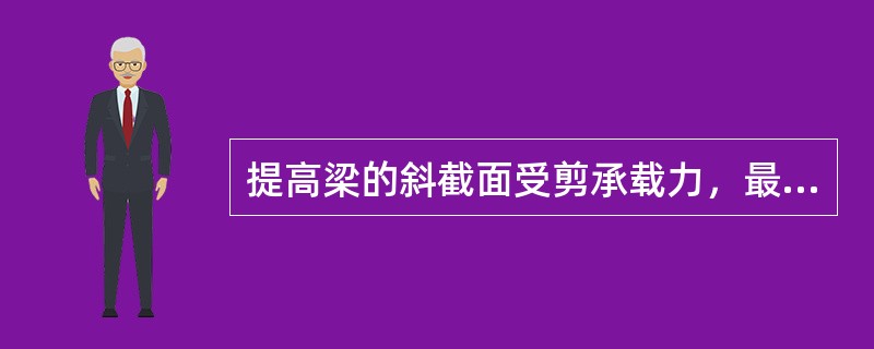 提高梁的斜截面受剪承载力，最有效的措施是()。