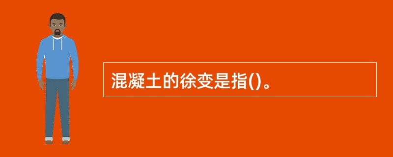 混凝土的徐变是指()。